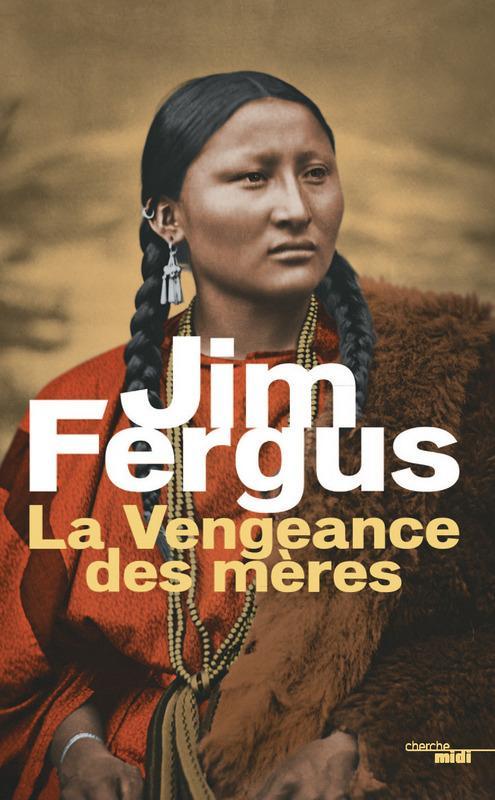 Jim Fergus: La vengeance des mères : les journaux de Margaret Kelly et de Molly McGill, roman (French language, Le Cherche midi)