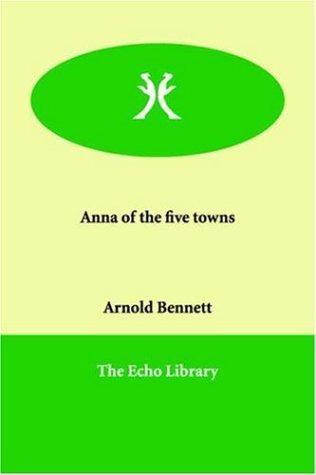 Arnold Bennett: Anna of the five towns (Paperback, 2006, Echo Library)