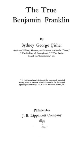 Sydney George Fisher: The True Benjamin Franklin (1899, J. B. Lippincott company)