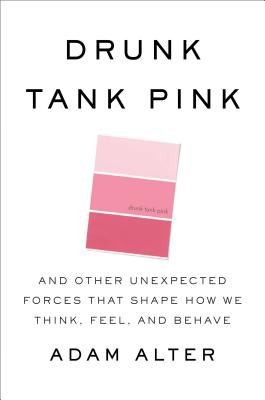 Adam Alter: Drunk Tank Pink And Other Unexpected Forces That Shape How We Think Feel And Behave (2013, Penguin Press)
