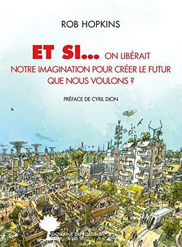 Rob Hopkins: Et si ... on libérait notre imagination pour créer le futur que nous voulons (Paperback, French language, 2020, Actes Sud / Colibris)