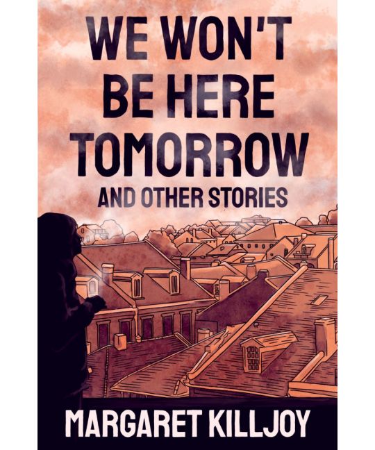 Margaret Killjoy: We Won't Be Here Tomorrow (2022, AK Press Distribution)