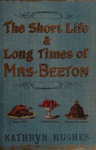 Kathryn Hughes: The short life & long times of Mrs. Beeton (2005, Fourth Estate)