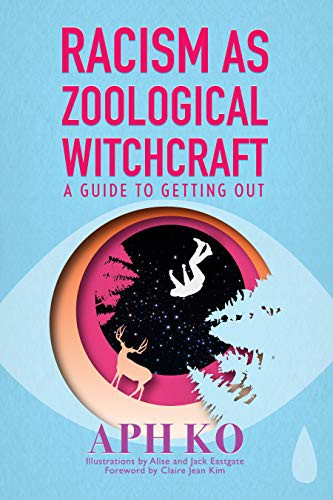 Aph Ko, Alise, Jack Eastgate, Claire Jean Kim: Racism as Zoological Witchcraft (Paperback, 2019, Lantern Publishing & Media)