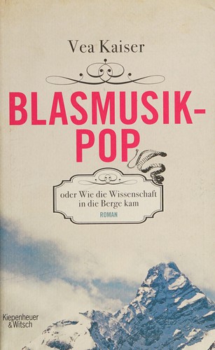 Vea Kaiser: Blasmusikpop, oder, Wie die Wissenschaft in die Berge kam (German language, 2012, Kiepenheuer & Witsch)