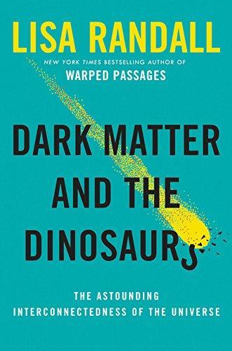 Lisa Randall, Lisa Randall: Dark Matter and the Dinosaurs: The Astounding Interconnectedness of the Universe (2015, Ecco, an imprint of HarperCollins Publishers)