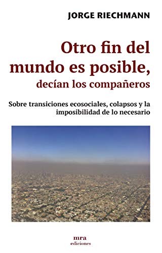 Jorge Riechmann: Otro fin del mundo es posible, decían los compañeros (Paperback, MRA Ediciones)