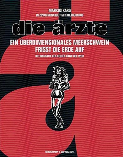 Markus Karg: Die Ärzte : ein überdimensionales Meerschwein frisst die Erde auf : die Biografie der besten Band der Welt (German language)