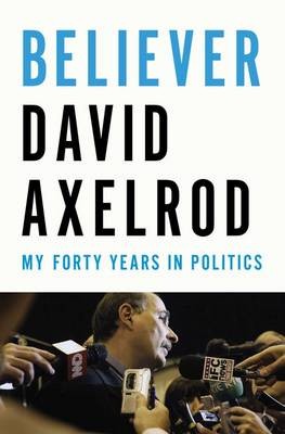 David B. Axelrod: Believer : my forty years in politics (2015, Penguin Press)