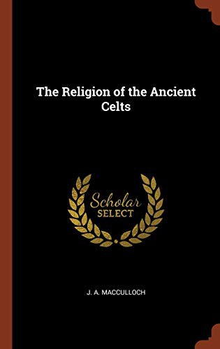 John Arnott MacCulloch: The Religion of the Ancient Celts (Hardcover, 2017, Pinnacle Press)