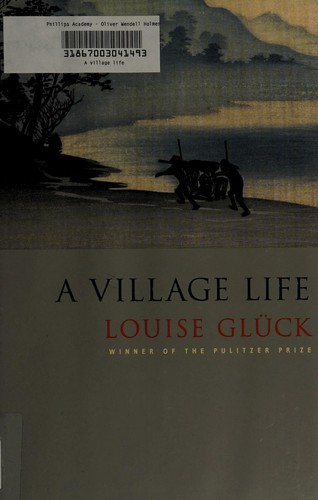 Louise Glück: A village life (2009, Farrar, Straus and Giroux)