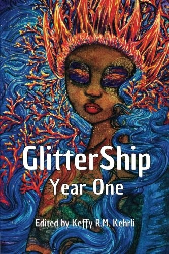 Keffy R.M. Kehrli: GlitterShip Year One (GlitterShip Annual Anthologies) (Volume 1) (2017, CreateSpace Independent Publishing Platform)