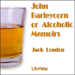 Jack London: John Barleycorn or Alcoholic Memoirs (2008, LibriVox)