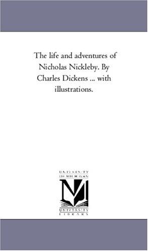 Michigan Historical Reprint Series: The life and adventures of Nicholas Nickleby. By Charles Dickens ... with illustrations. (Paperback, 2005, Scholarly Publishing Office, University of Michigan Library)