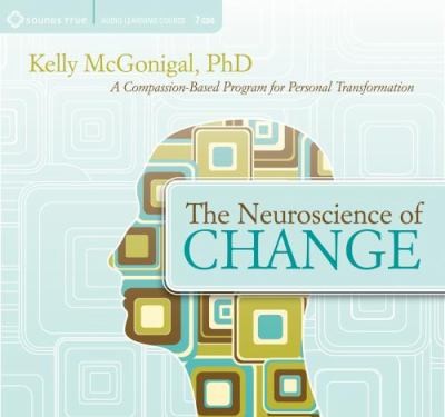 Kelly McGonigal: The Neuroscience Of Change A Compassionbased Program For Personal Transformation (2012, Sounds True)