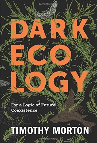 Timothy Morton: Dark Ecology (2018, Columbia University Press)