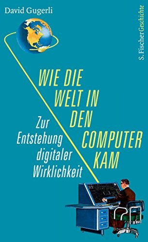 David Gugerli: Wie die Welt in den Computer kam (Hardcover, 2018, FISCHER, S.)